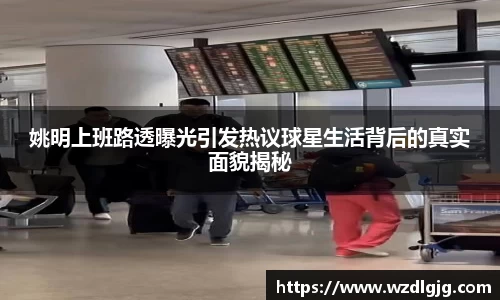 姚明上班路透曝光引发热议球星生活背后的真实面貌揭秘