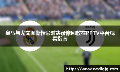 皇马与尤文图斯精彩对决录像回放在PPTV平台观看指南