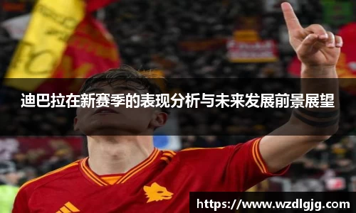 迪巴拉在新赛季的表现分析与未来发展前景展望