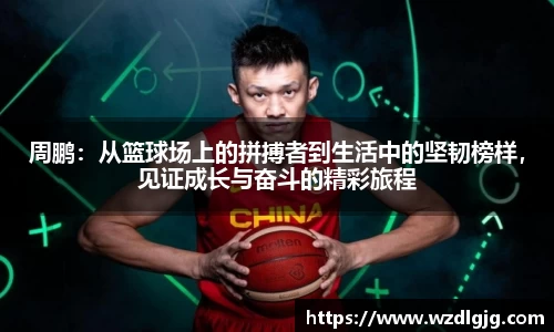 周鹏：从篮球场上的拼搏者到生活中的坚韧榜样，见证成长与奋斗的精彩旅程
