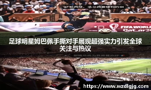 足球明星姆巴佩手撕对手展现超强实力引发全球关注与热议